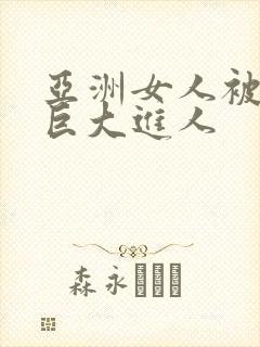 亚洲女人被黑人巨大进人