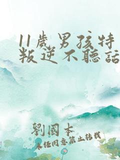 11岁男孩特别叛逆不听话怎么办