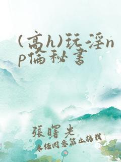 (高h)玩淫np伦秘书