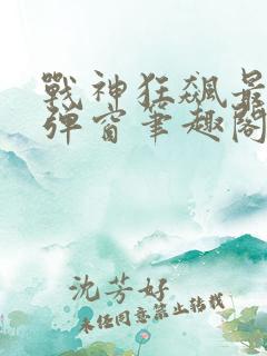 战神狂飙最新无弹窗笔趣阁