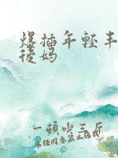 爆插年轻丰满的后妈