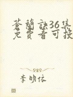 苍兰诀36集全免费看可投屏