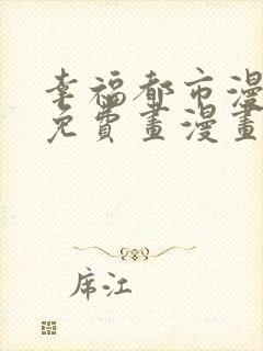幸福都市漫画画免费画漫画在线观看好看漫画