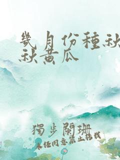几月份种秋豆角秋黄瓜