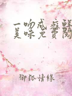 一吻成瘾鲜妻太美味免费阅读