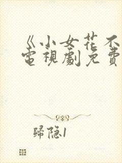 《小女花不弃》电视剧免费观看