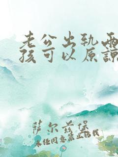 老公出轨两个小孩可以原谅吗