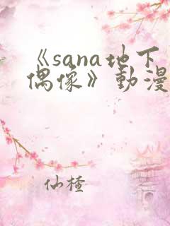 《sana地下偶像》动漫