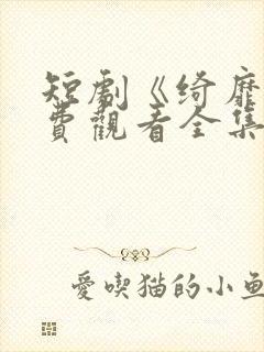 短剧《绮靡》免费观看全集