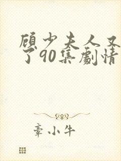 顾少夫人又虐渣了90集剧情