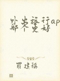 外出旅行app哪个更好
