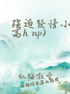 强迫发情小说(高h np)