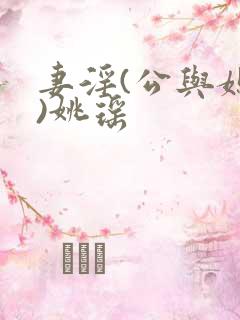 妻淫(公与媳h)姚瑶