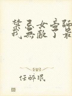 禁忌女帝师尊,我无敌了最新章节