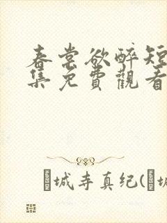 春棠欲醉短剧全集免费观看大结局