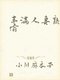 丰满人妻熟妇乱偷