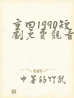 重回1990短剧免费观看全集