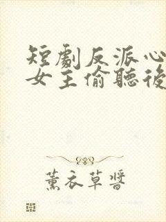 短剧反派心声被女主偷听后,剧情崩了