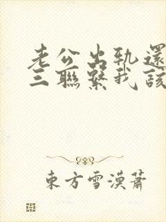 老公出轨还和小三联系我该怎么办