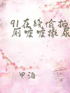 91在线偷拍女厕嘘嘘撒尿