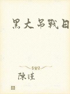 黑大吊战日本妞