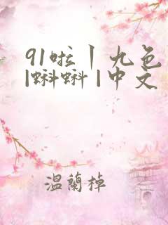 91啦丨九色 |蝌蚪 |中文