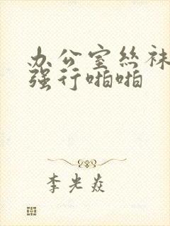 办公室丝袜秘书强行啪啪