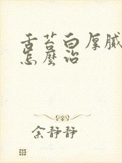 舌苔白厚腻口臭怎么治