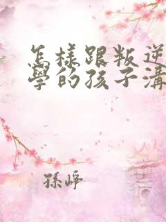 怎样跟叛逆期厌学的孩子沟通