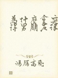 为什么会突然觉得男朋友很烦
