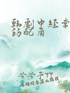韩剧中经常出现的配角