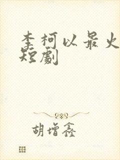 李柯以最火十部短剧