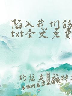 陷入我们的热恋txt全文免费阅读