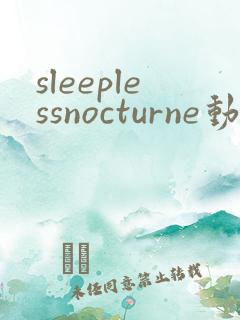 sleeplessnocturne动漫全集免费观看