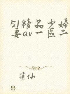 51精品少妇人妻av一区二区