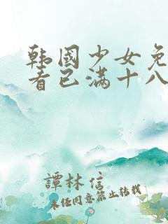 韩国少女免费观看已满十八岁电视剧