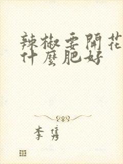 辣椒要开花了施什么肥好