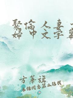 聚伦 人妻 少妇 中文字幕
