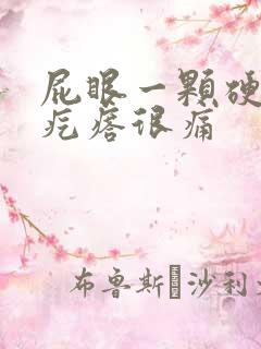 屁眼一颗硬硬的疙瘩很痛