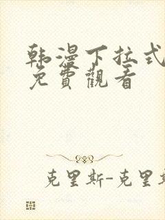 韩漫下拉式全集免费观看