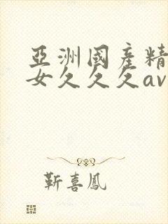 亚洲国产精品美女久久久av