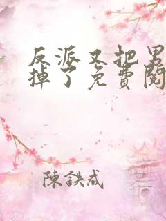 反派又把男主攻掉了免费阅读全文无弹窗