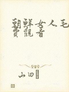 朝鲜女人毛片免费观看