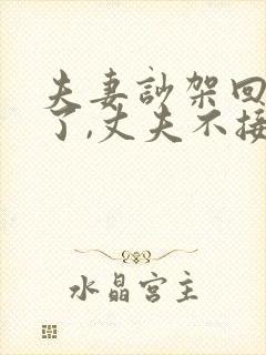 夫妻吵架回娘家了,丈夫不接怎么办