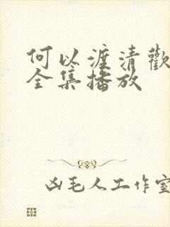何以渡清欢短剧全集播放