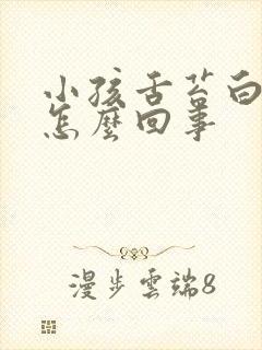 小孩舌苔白厚是怎么回事