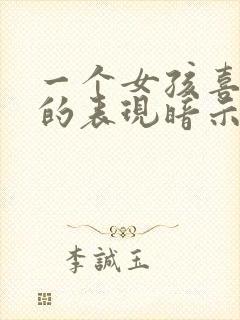 一个女孩喜欢你的表现暗示