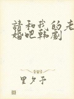 请和我的老公结婚吧韩剧