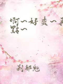 啊~好爽~再快点~