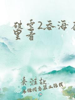 破云2吞海在哪里看